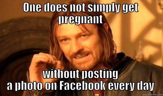 ONE DOES NOT SIMPLY GET PREGNANT WITHOUT POSTING A PHOTO ON FACEBOOK EVERY DAY Boromir