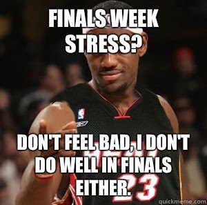 Finals week stress? Don't feel bad, I don't do well in Finals either.  - Finals week stress? Don't feel bad, I don't do well in Finals either.   Good Guy Scumbag LeBron James