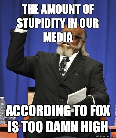 The amount of stupidity in our media according to fox is too damn high  The Rent Is Too Damn High