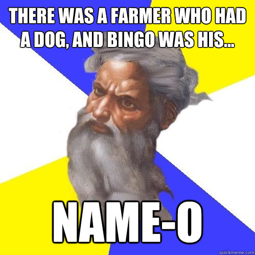 There was a farmer who had a dog, and bingo was his... name-o  Advice God