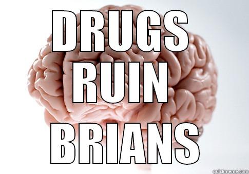 DRUGS RUIN  BRIANS Scumbag Brain