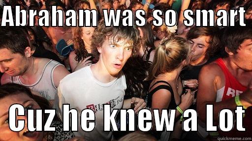ABRAHAM WAS SO SMART    CUZ HE KNEW A LOT Sudden Clarity Clarence