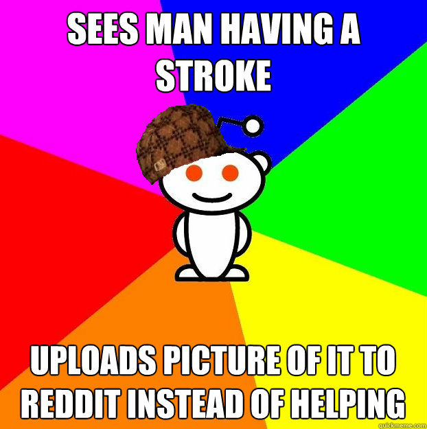sees man having a stroke uploads picture of it to reddit instead of helping  Scumbag Redditor