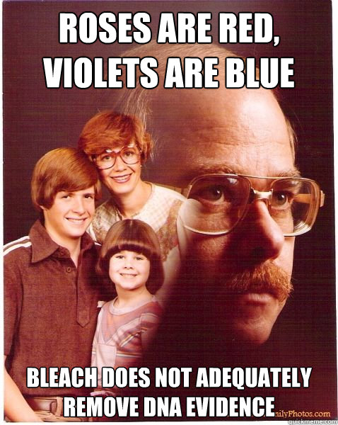 ROSES ARE RED, VIOLETS ARE BLUE BLEACH DOES NOT ADEQUATELY REMOVE DNA EVIDENCE  Vengeance Dad