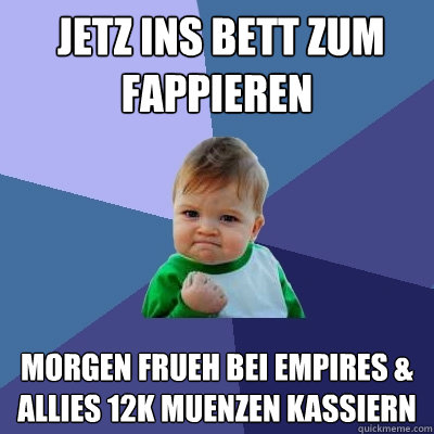  jetz ins bett zum fappieren morgen frueh bei empires & allies 12k muenzen kassiern  Success Kid