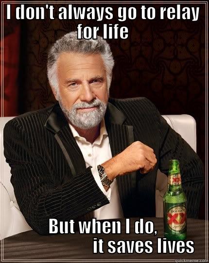 I DON'T ALWAYS GO TO RELAY FOR LIFE BUT WHEN I DO,                         IT SAVES LIVES The Most Interesting Man In The World