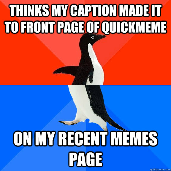 Thinks my caption made it to front page of quickmeme On my recent memes page  socially awkward penguin socially awesome penguin