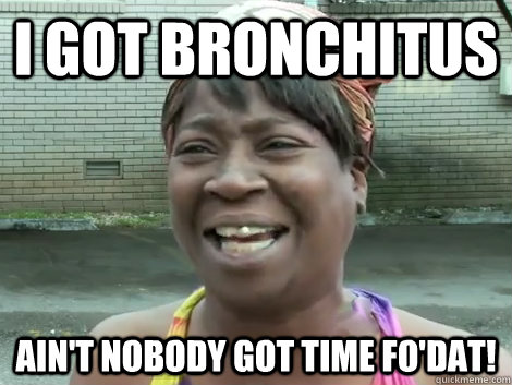 I Got Bronchitus Ain't Nobody Got Time Fo'Dat!  Sweet Brown Bronchitus