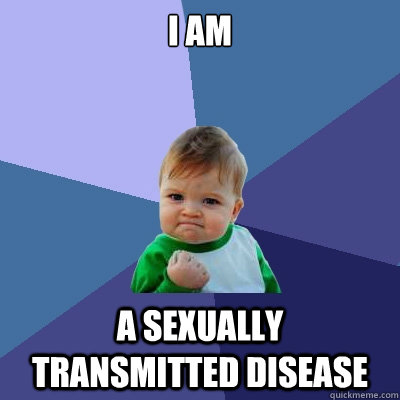 I am  A sexually transmitted disease  Success Kid