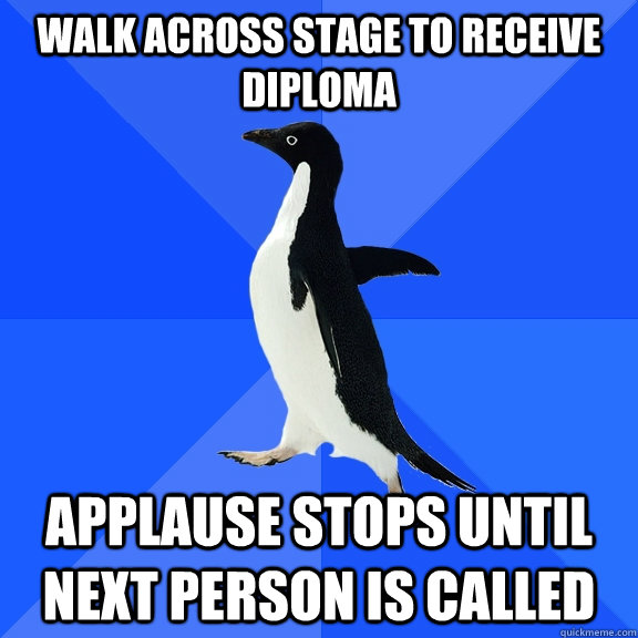 walk across stage to receive diploma applause stops until next person is called  Socially Awkward Penguin