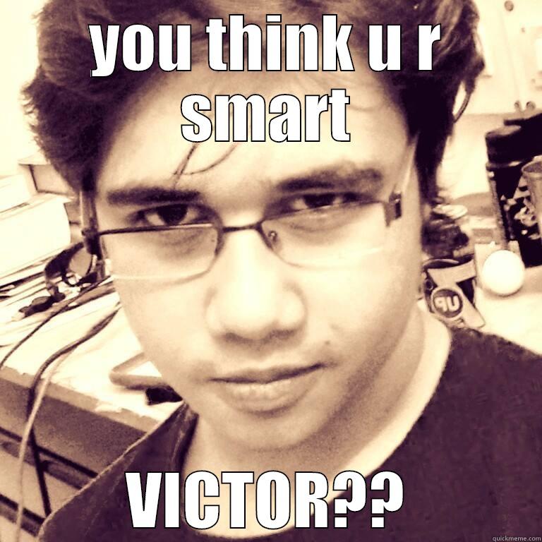 YOU THINK U R SMART VICTOR?? Misc