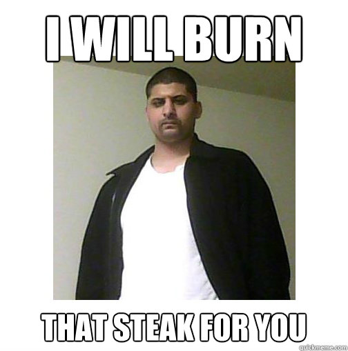 I WILL burn  That steak for you - I WILL burn  That steak for you  Nice Arab Man