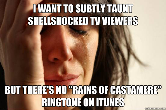 I want to subtly taunt shellshocked TV viewers But there's no 