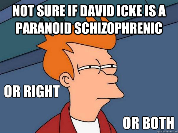 Not sure if David Icke is a paranoid schizophrenic or right

 or both  Futurama Fry