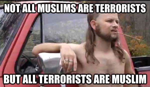 not all muslims are terrorists but all terrorists are muslim  Almost Politically Correct Redneck