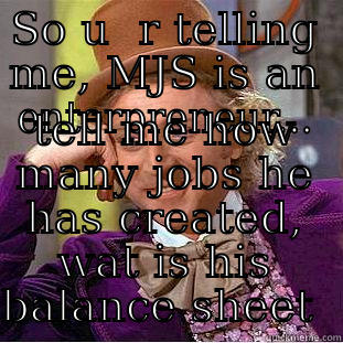 SO U  R TELLING ME, MJS IS AN ENTERPRENEUR... TELL ME HOW MANY JOBS HE HAS CREATED, WAT IS HIS BALANCE SHEET  Condescending Wonka