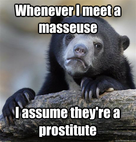 Whenever I meet a masseuse I assume they're a prostitute  Confession Bear