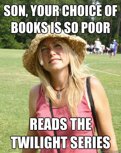 Son, your choice of books is so poor reads the twilight series  Suburban Soccer Mom