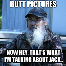 Butt Pictures Now hey, that's what i'm talking about jack.. - Butt Pictures Now hey, that's what i'm talking about jack..  si robertson