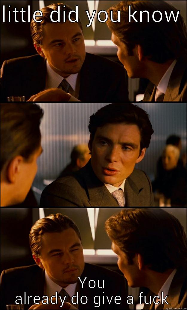 fuck off - LITTLE DID YOU KNOW  YOU ALREADY DO GIVE A FUCK Inception