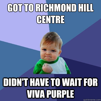 got to richmond hill centre didn't have to wait for viva purple  Success Kid