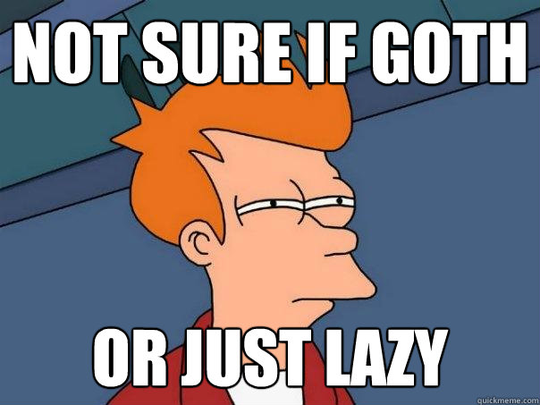 Not sure if goth Or just lazy  Futurama Fry
