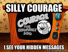 silly courage i see your hidden messages  Courage the Cowardly Dog