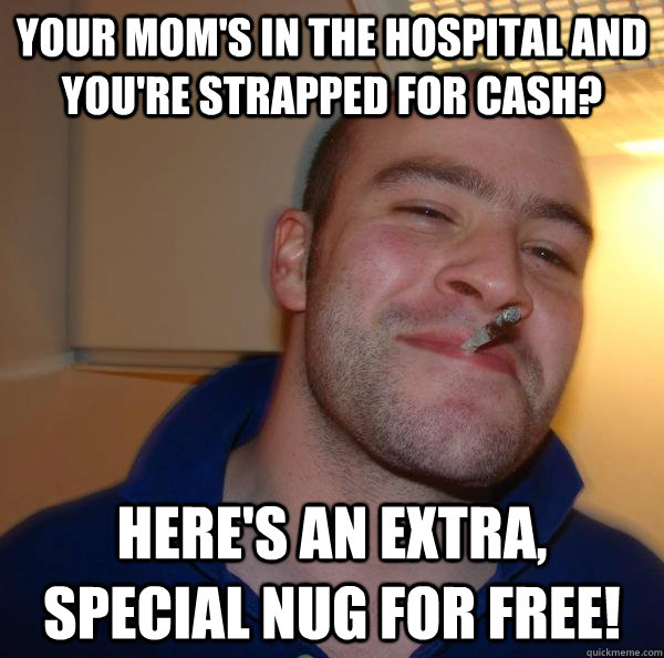 Your Mom's in the hospital and you're strapped for cash? Here's an extra, special nug for free! - Your Mom's in the hospital and you're strapped for cash? Here's an extra, special nug for free!  Misc