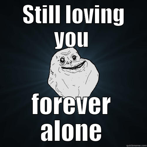  STILL LOVING YOU FOREVER ALONE Forever Alone