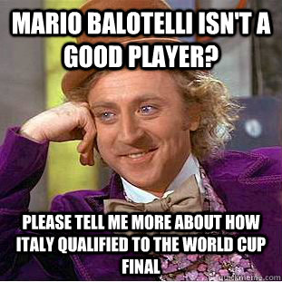 Mario Balotelli isn't a good player? please tell me more about how Italy qualified to the World cup FINAL - Mario Balotelli isn't a good player? please tell me more about how Italy qualified to the World cup FINAL  Condescending Wonka