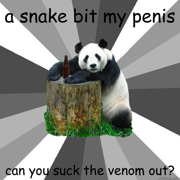 a snake bit my penis can you suck the venom out? - a snake bit my penis can you suck the venom out?  Pickup-Line Panda