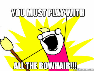 You must play with all the bowhair!!!  All The Things