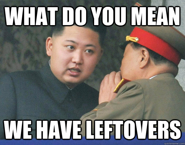 What do you mean we have leftovers  Hungry Kim Jong Un