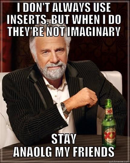 I DON'T ALWAYS USE INSERTS, BUT WHEN I DO THEY'RE NOT IMAGINARY STAY ANAOLG MY FRIENDS The Most Interesting Man In The World