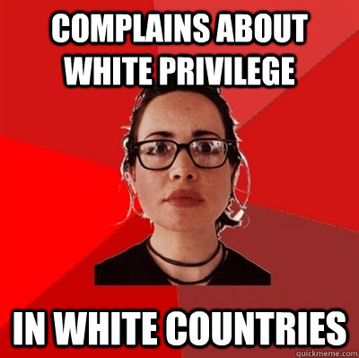 Complains about white privilege in white countries - Complains about white privilege in white countries  Liberal Douche Garofalo
