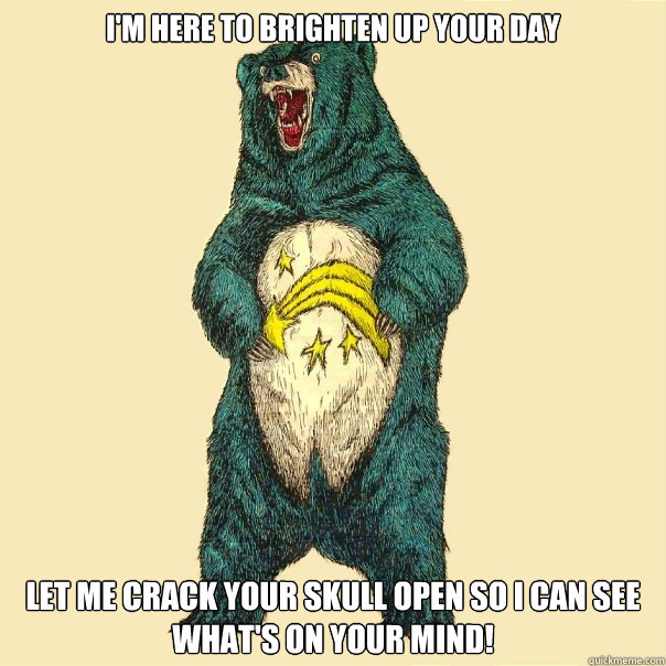 I'm here to brighten up your day let me crack your skull open so i can see what's on your mind! - I'm here to brighten up your day let me crack your skull open so i can see what's on your mind!  Insanity Care