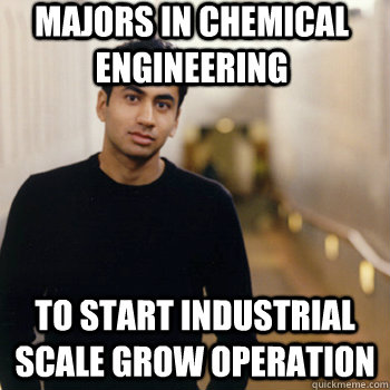 majors in chemical engineering to start industrial scale grow operation   Straight A Stoner