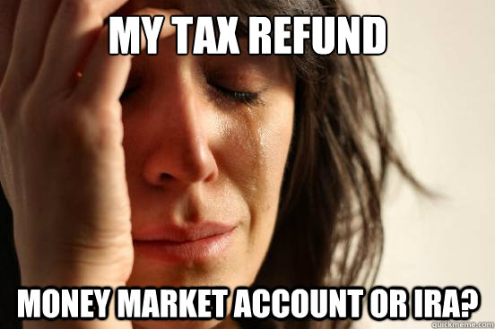 My tax refund Money market account or ira?  First World Problems