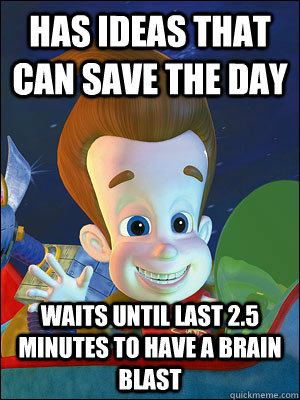 Has ideas that can save the day waits until last 2.5 minutes to have a brain blast - Has ideas that can save the day waits until last 2.5 minutes to have a brain blast  Scumbag Jimmy Neutron