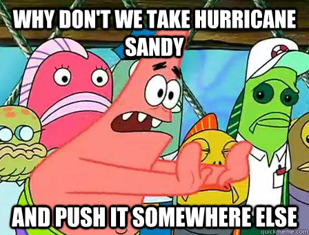 Why don't we take hurricane sandy  and push it somewhere else - Why don't we take hurricane sandy  and push it somewhere else  Hurricane Sandy