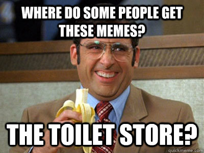 Where do some people get these memes? The Toilet Store? - Where do some people get these memes? The Toilet Store?  Toilet store meme
