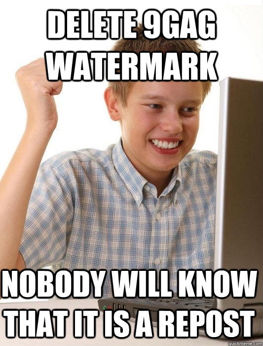 Delete 9gag watermark Nobody will know that it is a repost - Delete 9gag watermark Nobody will know that it is a repost  First Day on the Internet Kid