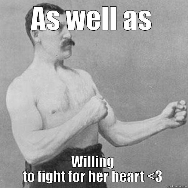 AS WELL AS WILLING TO FIGHT FOR HER HEART <3 overly manly man