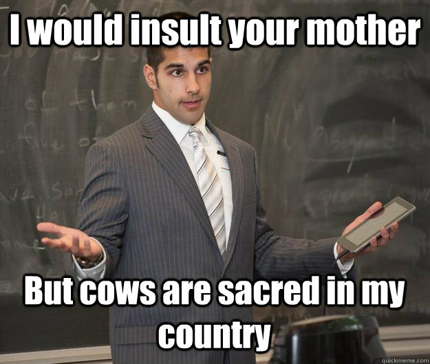 I would insult your mother But cows are sacred in my country - I would insult your mother But cows are sacred in my country  Earnest Indian Guy