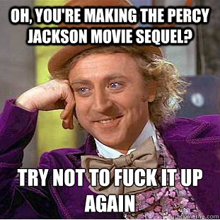 Oh, you're making the Percy jackson Movie sequel?  try not to fuck it up again  Condescending Wonka