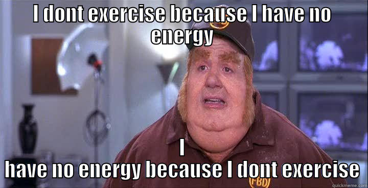 I DONT EXERCISE BECAUSE I HAVE NO ENERGY I HAVE NO ENERGY BECAUSE I DONT EXERCISE Misc