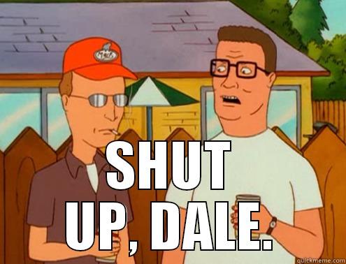  SHUT UP, DALE. Misc