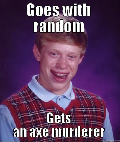 GOES WITH RANDOM GETS AN AXE MURDERER Bad Luck Brian