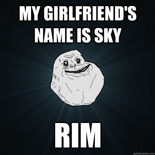 my girlfriend's name is sky rim  Forever Alone