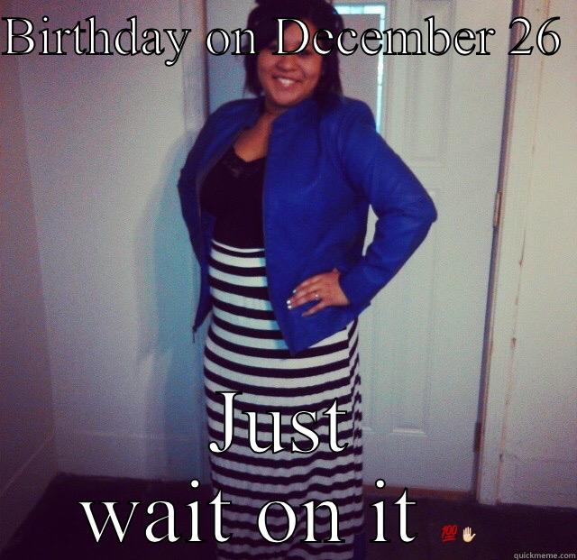 BIRTHDAY ON DECEMBER 26  JUST WAIT ON IT  Misc